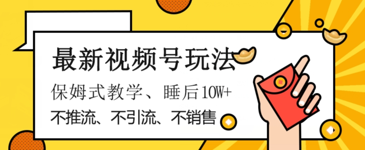 最新视频号玩法，不销售、不引流、不推广，躺着月入1W+，保姆式教学，小白轻松上手【揭秘】-51资源库
