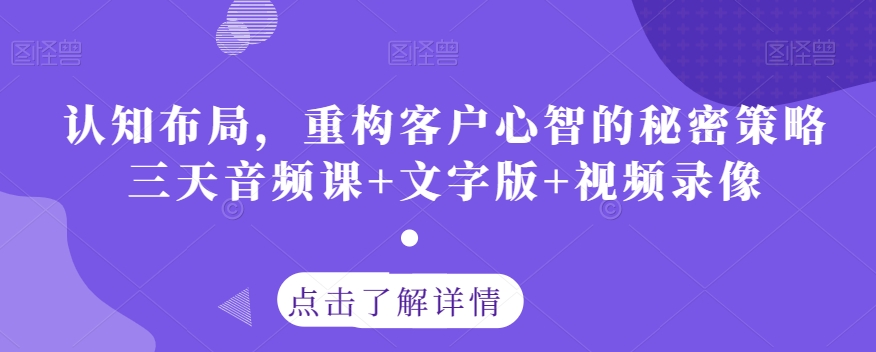 认知布局，重构客户心智的秘密策略三天音频课+文字版+视频录像-51资源库
