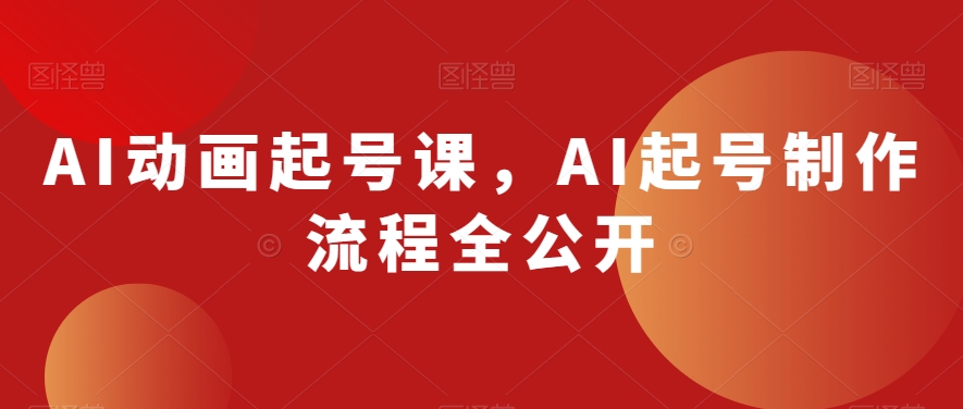 AI动画起号课，AI起号制作流程全公开-51资源库