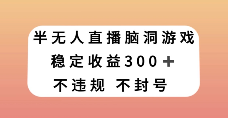半无人直播脑洞小游戏，每天收入300+，保姆式教学小白轻松上手【揭秘】-51资源库