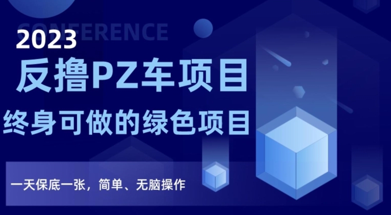 2023反撸PZ车项目，终身可做的绿色项目，一天保底一张，简单、无脑操作【仅揭秘】-51资源库