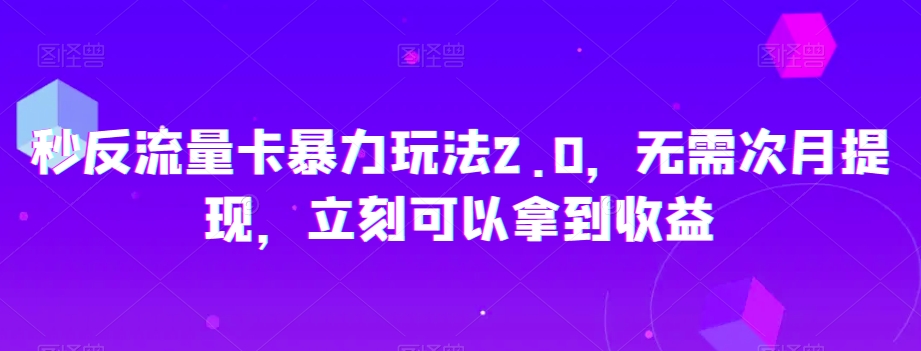 秒反流量卡暴力玩法2.0，无需次月提现，立刻可以拿到收益【揭秘】-51资源库