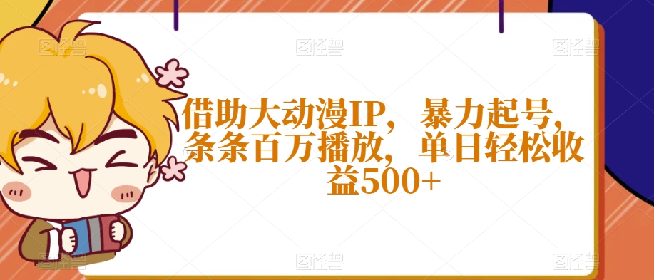 借助大动漫IP，暴力起号，条条百万播放，单日轻松收益500+【揭秘】-51资源库