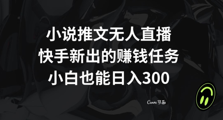 小说推文无人直播，快手新出的赚钱任务，小白也能日入300+【揭秘】-51资源库
