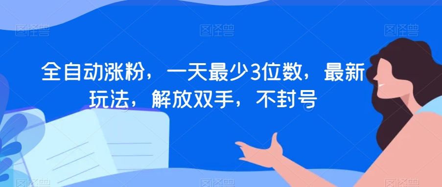 全自动涨粉，一天最少3位数，最新玩法，解放双手，不封号【揭秘】-51资源库