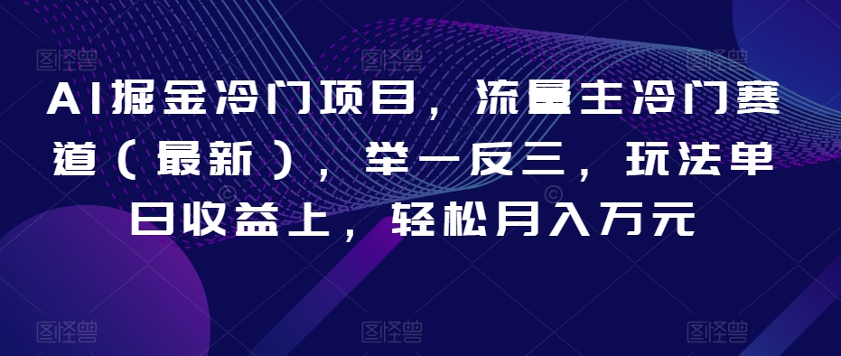 AI掘金冷门项目，流量主冷门赛道（最新），举一反三，玩法单日收益上，轻松月入万元【揭秘】-51资源库