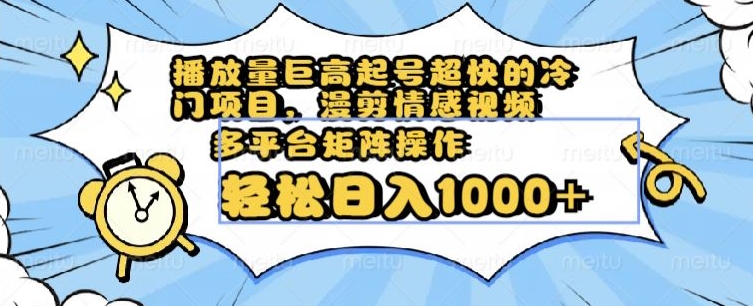 播放量巨高起号超快的冷门项目，漫剪情感视频，可多平台矩阵操作，轻松日入1000+【揭秘】-51资源库