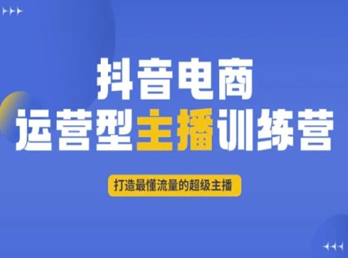 抖音电商运营型主播训练营，打造最懂流量的超级主播-51资源库
