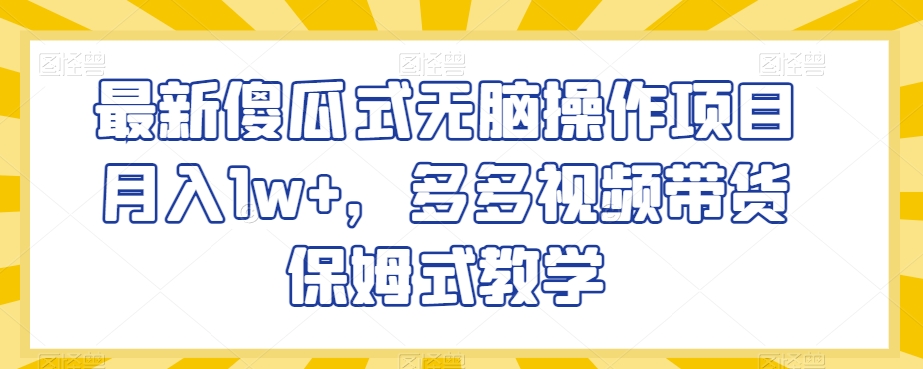 最新傻瓜式无脑操作项目月入1w+，多多视频带货保姆式教学【揭秘】-51资源库