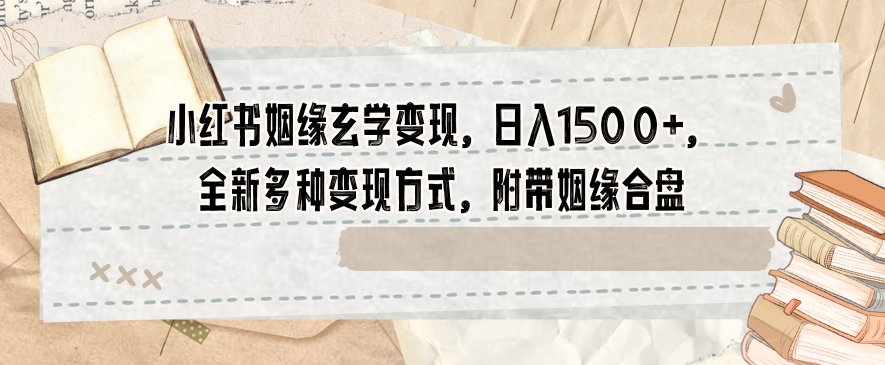 小红书姻缘玄学变现，日入1500+，全新多种变现方式，附带姻缘合盘【揭秘】-51资源库