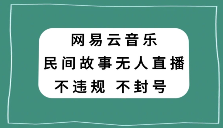 网易云民间故事无人直播，零投入低风险、人人可做【揭秘】-51资源库