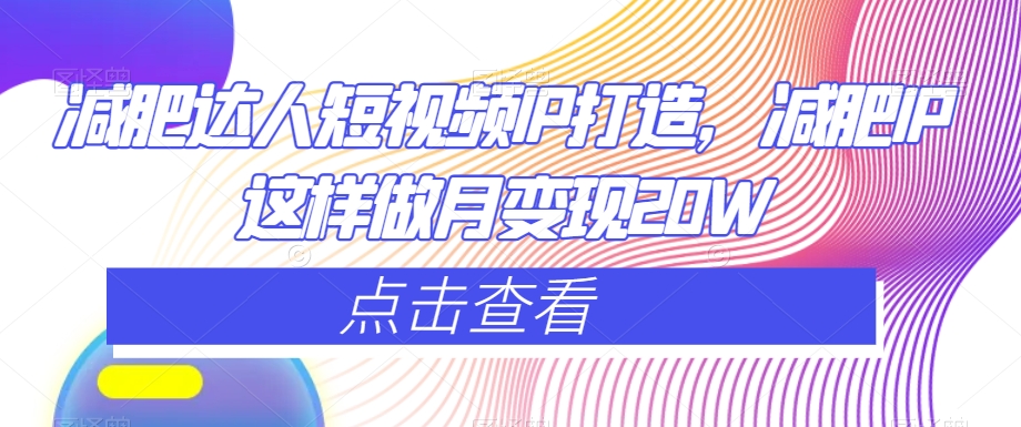 减肥达人短视频IP打造，减肥IP这样做月变现20W-51资源库