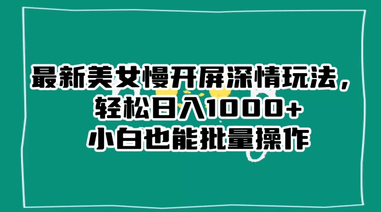 最新美女慢开屏深情玩法，轻松日入1000+小白也能批量操作-51资源库