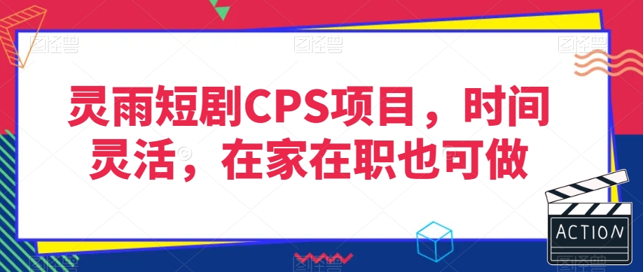 灵雨短剧CPS项目，时间灵活，在家在职也可做-51资源库