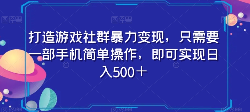 打造游戏社群暴力变现，只需要一部手机简单操作，即可实现日入500＋【揭秘】-51资源库