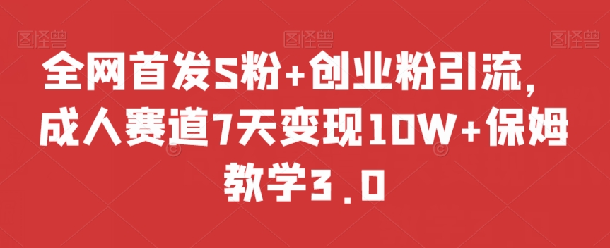 全网首发S粉+创业粉引流，成人赛道7天变现10W+保姆教学3.0【揭秘】-51资源库