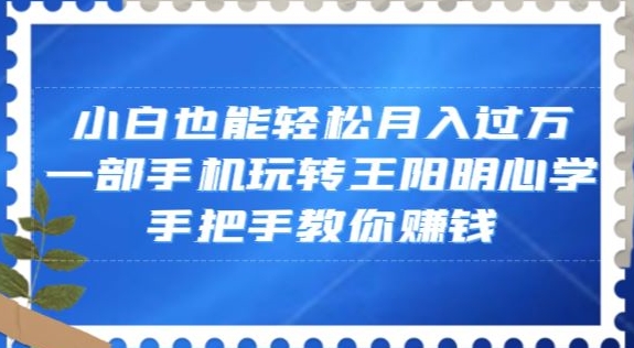 小白也能轻松月入过万，一部手机玩转王阳明心学，手把手教你赚钱【揭秘】-51资源库