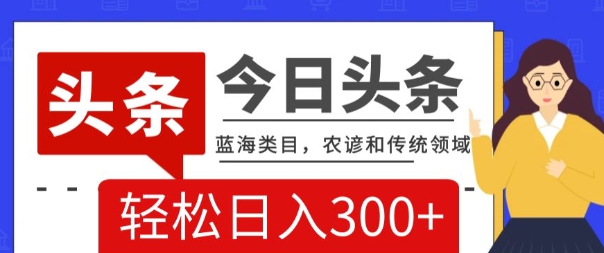 AI头条传统和农谚领域，蓝海类目，搬运+AI优化，轻松日入300+【揭秘】-51资源库
