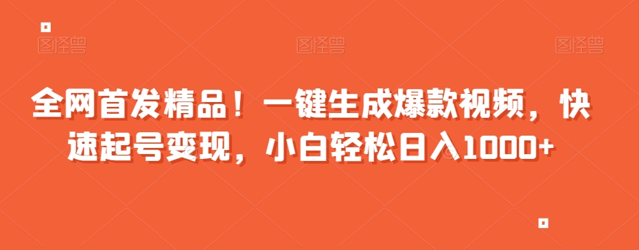 全网首发精品！一键生成爆款视频，快速起号变现，小白轻松日入1000+【揭秘】-51资源库