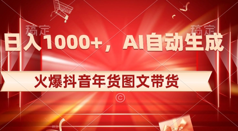 10日入1000+火爆抖音年货图文带货，AI自动生成自己的年货原创图文【揭秘】-51资源库