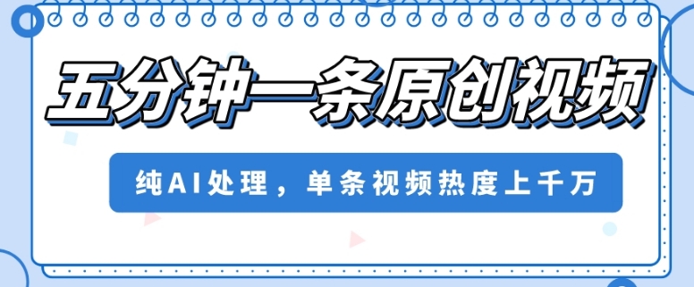 五分钟一条原创视频，纯AI处理，单条视频热度上千万【揭秘】-51资源库