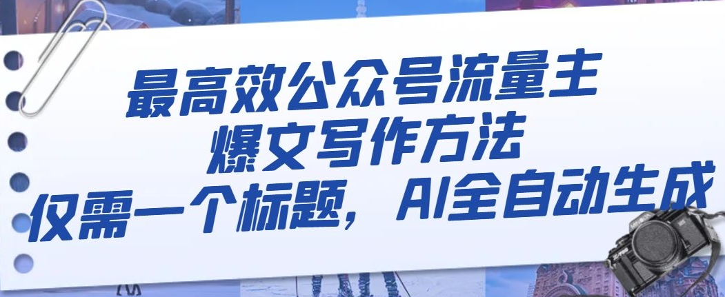 最高效公众号流量主爆文写作方法，仅需一个标题，AI全自动生成【揭秘】-51资源库