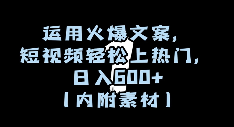 运用火爆文案，短视频轻松上热门，日入600+（内附素材）【揭秘】-51资源库
