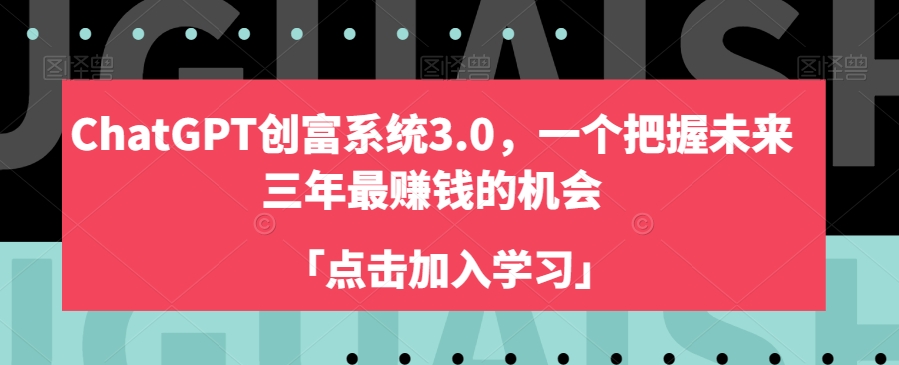 ChatGPT创富系统3.0，一个把握未来三年最赚钱的机会-51资源库