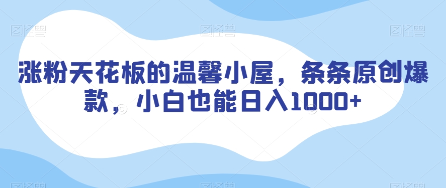 涨粉天花板的温馨小屋，条条原创爆款，小白也能日入1000+【揭秘】-51资源库