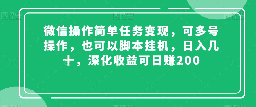 微信操作简单任务变现，可多号操作，也可以脚本挂机，日入几十，深化收益可日赚200【揭秘】-51资源库