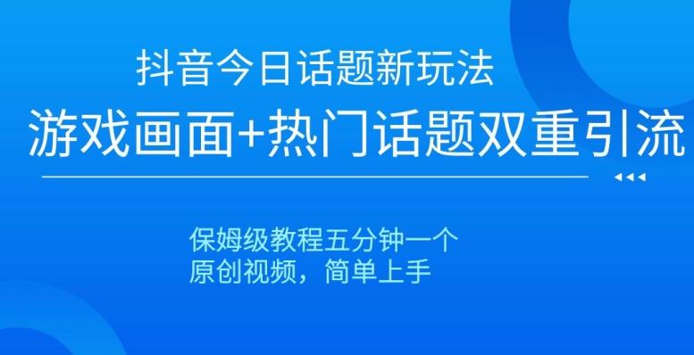 抖音今日话题新玩法，游戏画面+热门话题双重引流，保姆级教程五分钟一个【揭秘】-51资源库