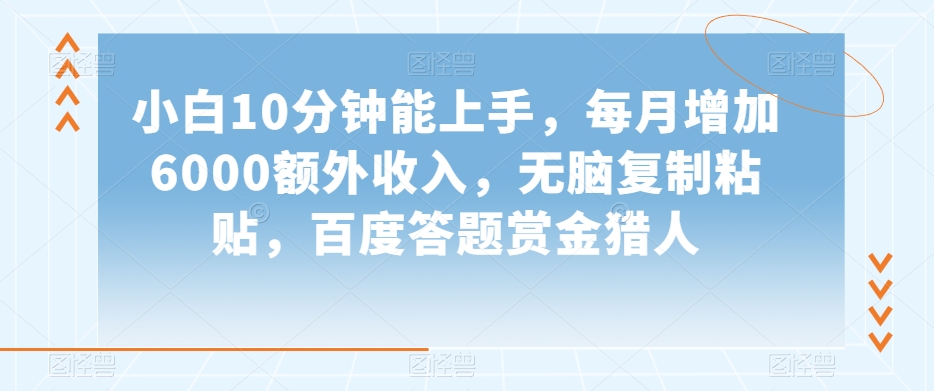 小白10分钟能上手，每月增加6000额外收入，无脑复制粘贴‌，百度答题赏金猎人【揭秘】-51资源库
