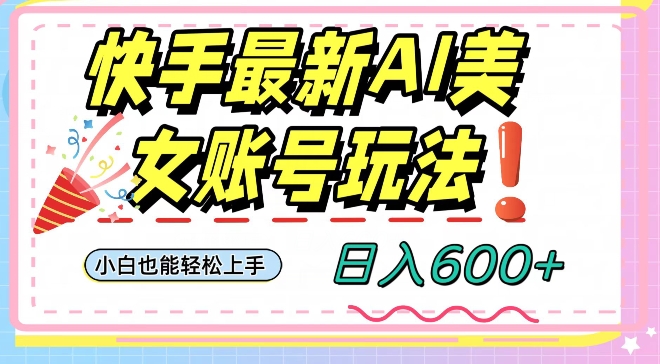 快手AI美女号最新玩法，日入600+小白级别教程【揭秘】-51资源库