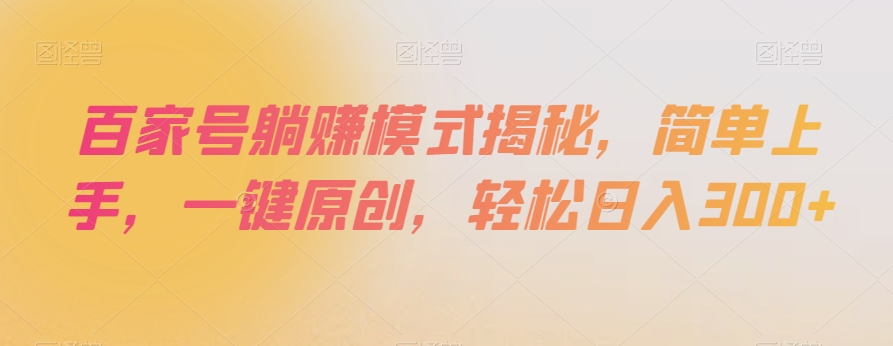 百家号躺赚模式揭秘，简单上手，一键原创，轻松日入300+【揭秘】-51资源库
