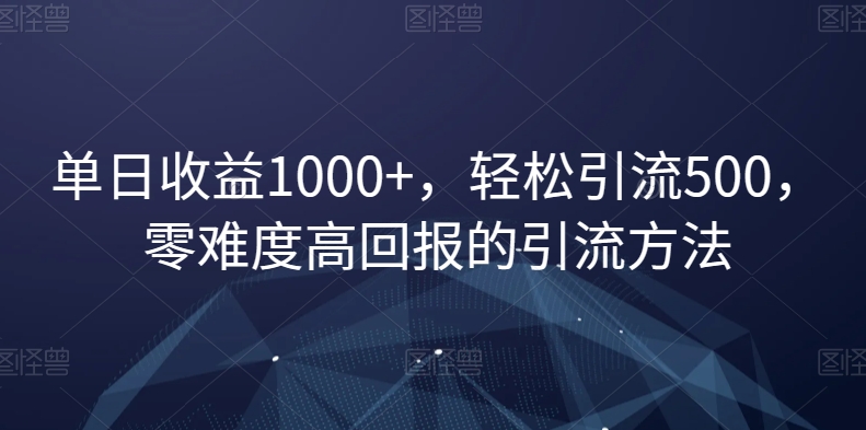 单日收益1000+，轻松引流500，零难度高回报的引流方法【揭秘】-51资源库