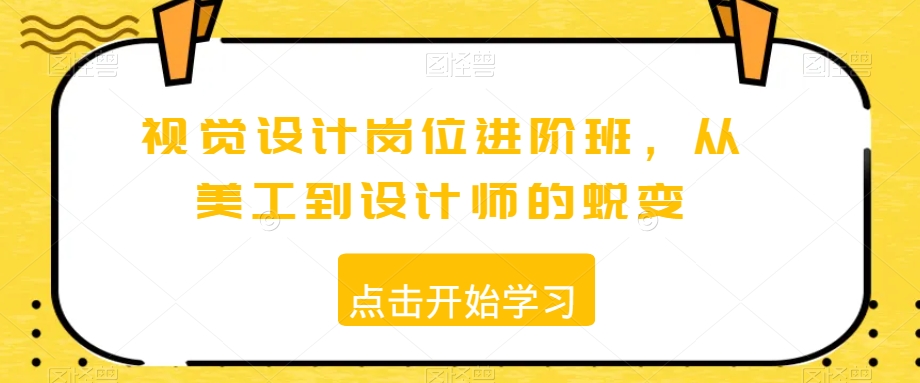 视觉设计岗位进阶班，从美工到设计师的蜕变-51资源库
