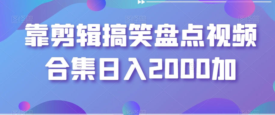 靠剪辑搞笑盘点视频合集日入2000加【揭秘】-51资源库