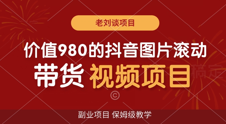价值980的抖音图片滚动带货视频副业项目，保姆级教学【揭秘】-51资源库