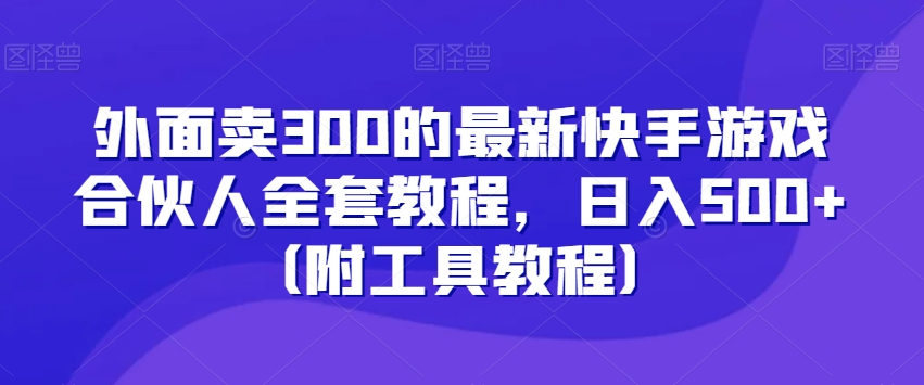 外面卖300的最新快手游戏合伙人全套教程，日入500+（附工具教程）-51资源库