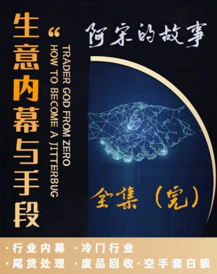 阿宋的故事·生意内幕与手段，行业内幕 冷门行业 尾货处理 废品回收 空手套白狼-51资源库