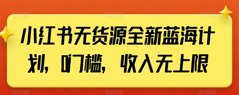 小红书无货源全新蓝海计划，0门槛，收入无上限【揭秘】-51资源库