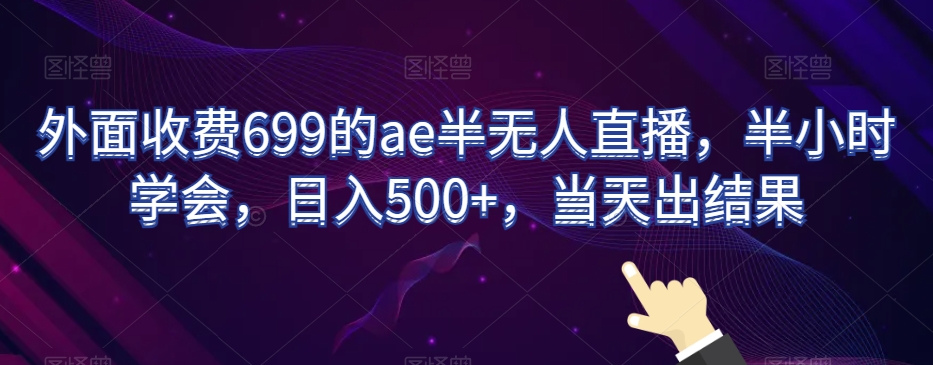 外面收费699的ae半无人直播，半小时学会，日入500+，当天出结果【揭秘】-51资源库