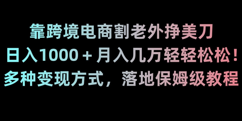 靠跨境电商割老外挣美刀，日入1000＋月入几万轻轻松松！多种变现方式，落地保姆级教程【揭秘】-51资源库