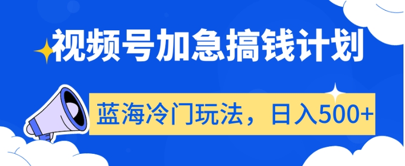 视频号加急搞钱计划，蓝海冷门玩法，日入500+【揭秘】-51资源库