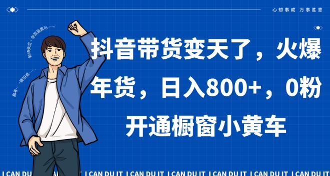 抖音带货变天了，火爆年货，日入800+，0粉开通橱窗小黄车【揭秘】-51资源库