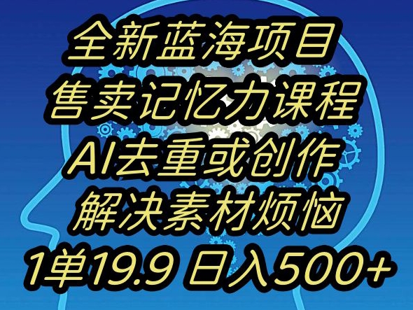 蓝海项目记忆力提升，AI去重，一单19.9日入500+【揭秘】-51资源库