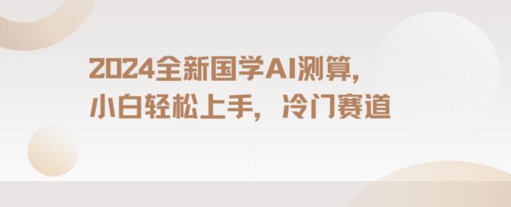 2024国学AI测算，小白轻松上手，长期蓝海项目【揭秘】-51资源库