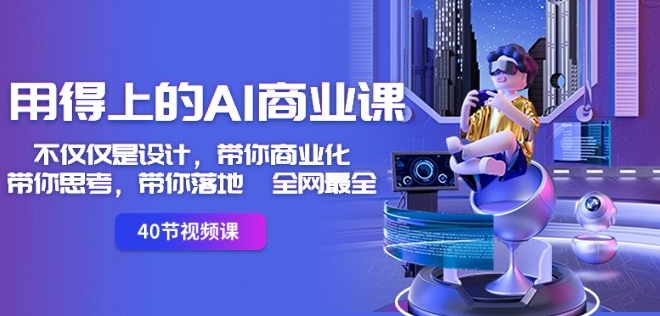 用得上的AI商业课：不仅仅是设计，带你商业化-带你思考-带你落地-全网最全-51资源库
