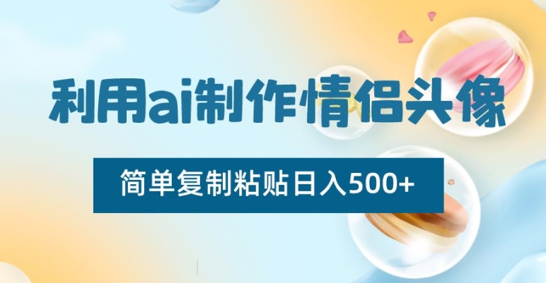利用ai制作情侣头像，简单复制粘贴日入500+【揭秘】-51资源库
