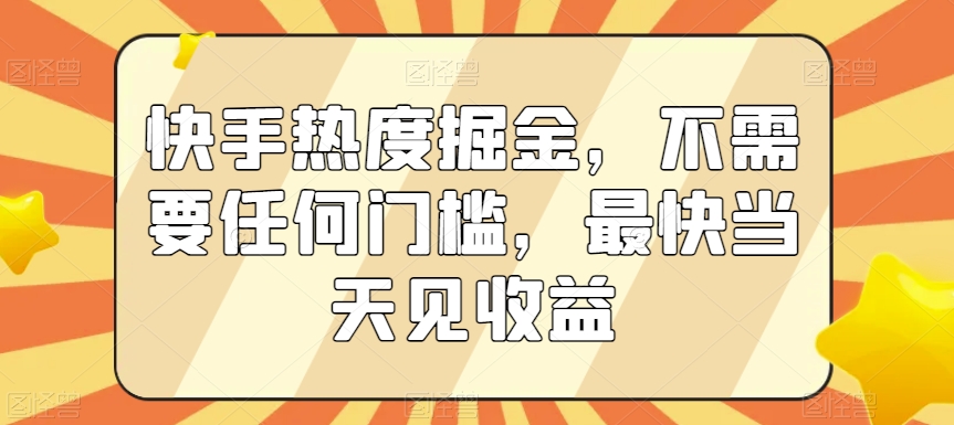 快手热度掘金，不需要任何门槛，最快当天见收益【揭秘】-51资源库